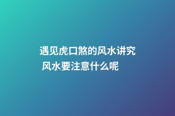 遇见虎口煞的风水讲究 风水要注意什么呢